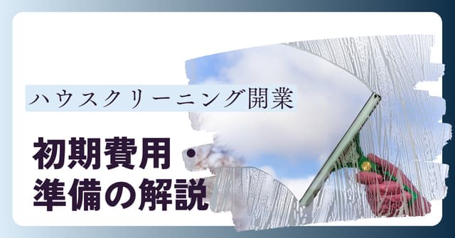 ハウスクリーニング開業の初期費用や準備｜開業の流れや手順・成功のポイントのアイキャッチ画像