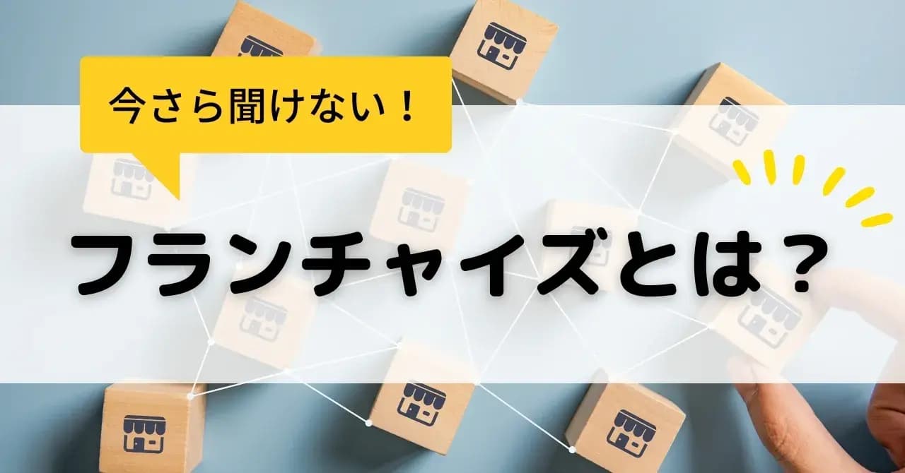 フランチャイズとは？仕組みやメリット・デメリットを初心者にもわかりやすく解説のサムネイル画像