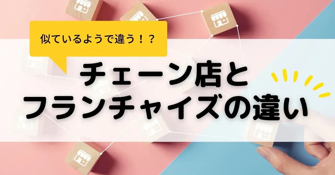 チェーン店とフランチャイズの違いとは？メリット・デメリットや加盟時の注意点を解説のサムネイル画像