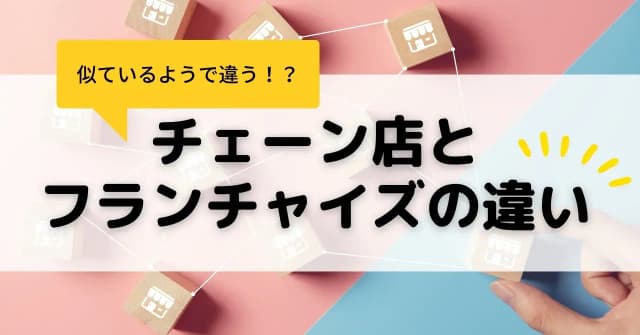 チェーン店とフランチャイズの違いとは？メリット・デメリットや加盟時の注意点を解説のアイキャッチ画像