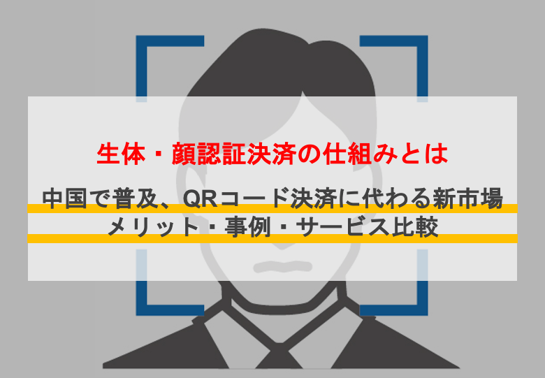 生体・顔認証決済とは？中国で普及、QRに代わる新キャッシュレスのメリットや仕組み、サービス4選と事例を紹介のサムネイル画像