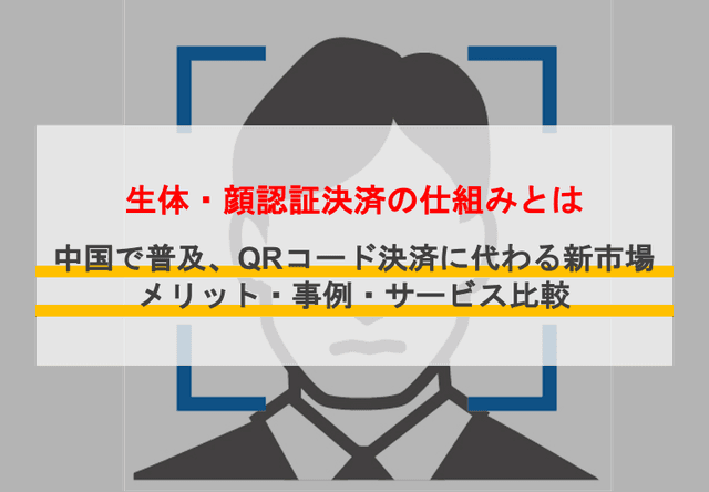 生体・顔認証決済とは？中国で普及、QRに代わる新キャッシュレスのメリットや仕組み、サービス4選と事例を紹介のアイキャッチ画像