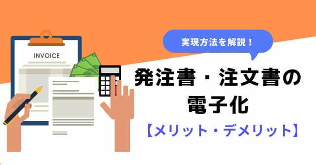 発注書や注文書の電子化とは？メリット・デメリットや方法、保存期間のアイキャッチ画像