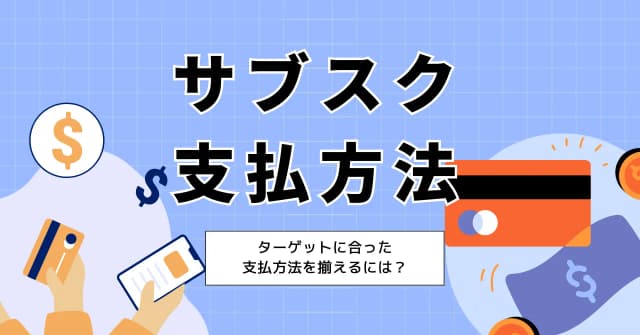 サブスクサービスの支払方法はどう選ぶ？ターゲットに合った選び方とコストの抑え方のアイキャッチ画像