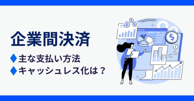 企業間決済とは？主な支払い方法やキャッシュレス化が進まない原因を解説のアイキャッチ画像