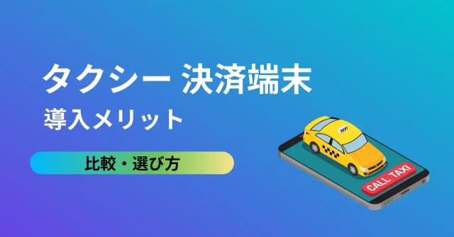 個人タクシーにもおすすめの決済端末11選！キャッシュレス決済に対応するメリットや導入時の注意点、選び方のアイキャッチ画像