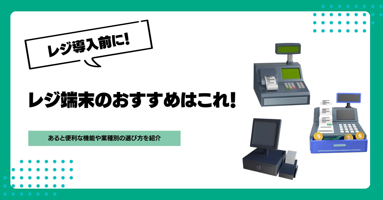 レジ端末のおすすめはこれ！あると便利な機能や業種別の選び方を紹介のアイキャッチ画像