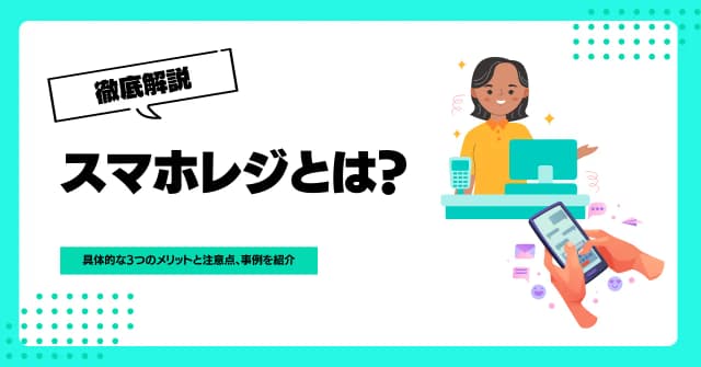 スマホレジとは？具体的な3つのメリットと注意点、事例を紹介のアイキャッチ画像